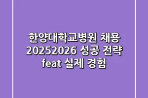 한양대학교병원 채용, 2025-2026 성공 전략 (feat. 실제 경험)