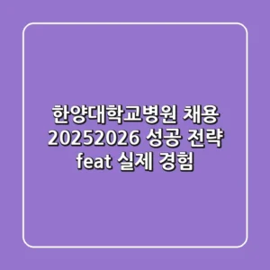 한양대학교병원 채용, 2025-2026 성공 전략 (feat. 실제 경험)