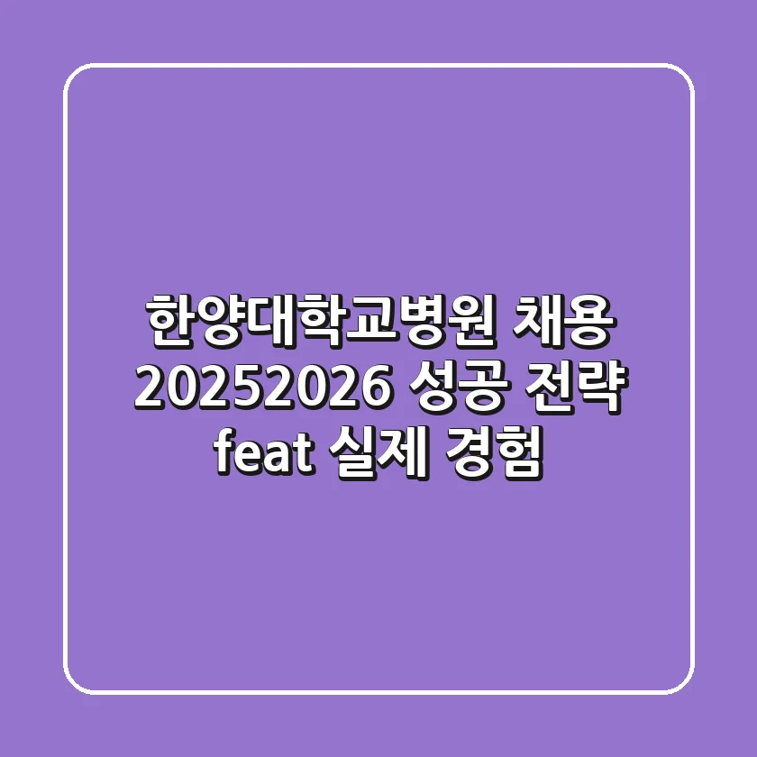한양대학교병원 채용, 2025-2026 성공 전략 (feat. 실제 경험)