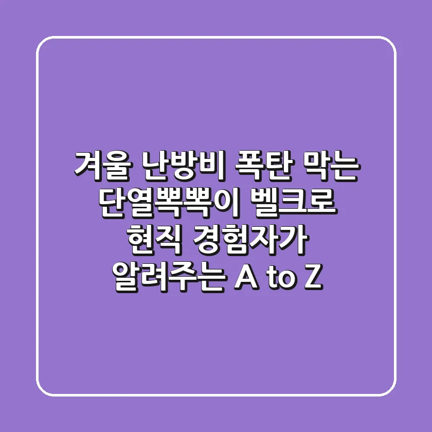 겨울 난방비 폭탄 막는 단열뽁뽁이 벨크로, 현직 경험자가 알려주는 A to Z