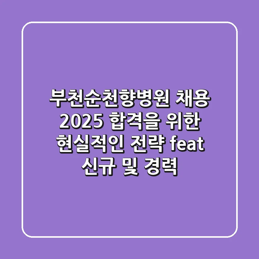 부천순천향병원 채용 2025: 합격을 위한 현실적인 전략 (feat. 신규 및 경력)