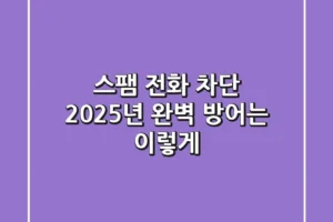 스팸 전화 차단? 2025년 완벽 방어는 이렇게!