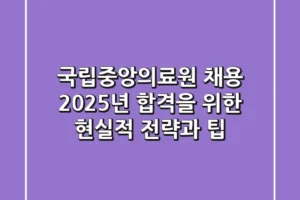 국립중앙의료원 채용, 2025년 합격을 위한 현실적 전략과 팁