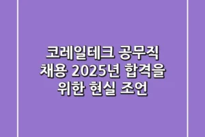 코레일테크 공무직 채용, 2025년 합격을 위한 현실 조언