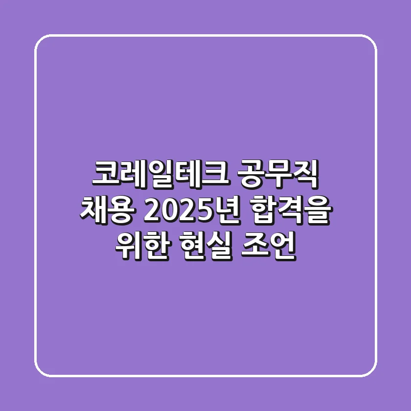 코레일테크 공무직 채용, 2025년 합격을 위한 현실 조언