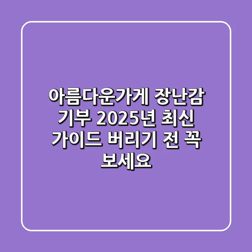 아름다운가게 장난감 기부, 2025년 최신 가이드: 버리기 전 꼭 보세요!