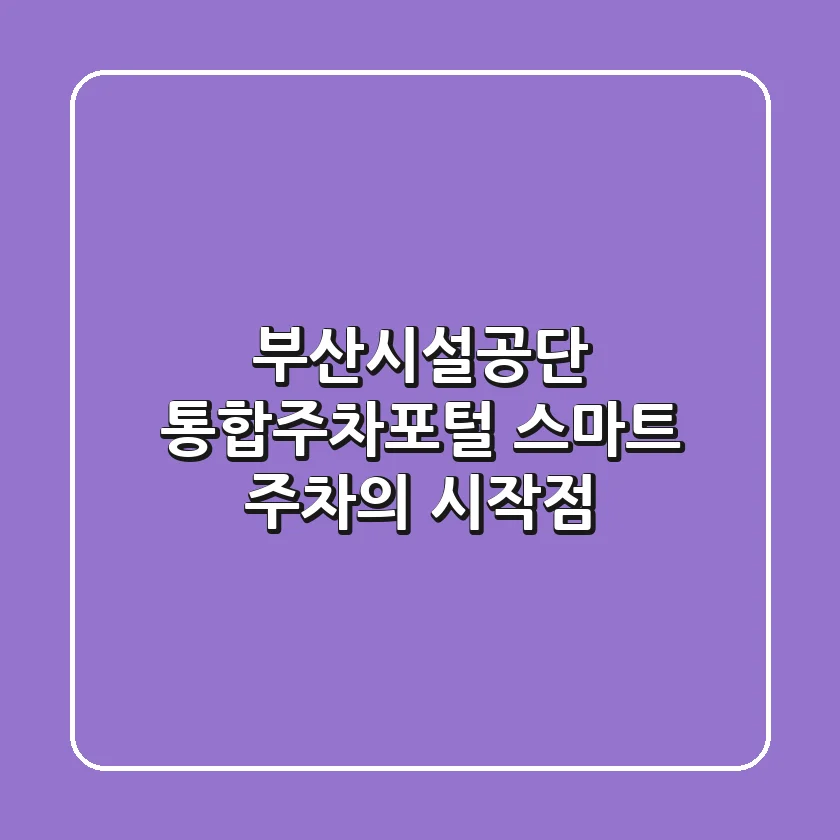 부산시설공단 통합주차포털, 스마트 주차의 시작점!