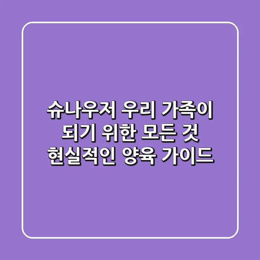 슈나우저, 우리 가족이 되기 위한 모든 것: 현실적인 양육 가이드
