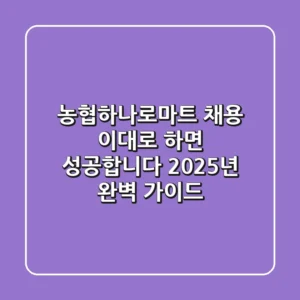 농협하나로마트 채용, 이대로 하면 성공합니다! 2025년 완벽 가이드