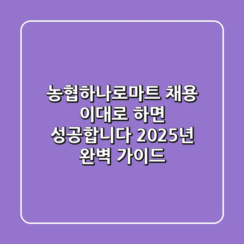 농협하나로마트 채용, 이대로 하면 성공합니다! 2025년 완벽 가이드