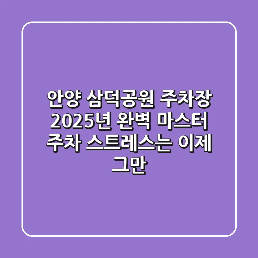 안양 삼덕공원 주차장, 2025년 완벽 마스터! 주차 스트레스는 이제 그만