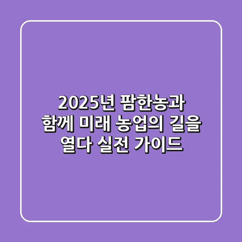 2025년, 팜한농과 함께 미래 농업의 길을 열다: 실전 가이드