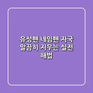 유성펜 네임펜 자국, 말끔히 지우는 실전 해법
