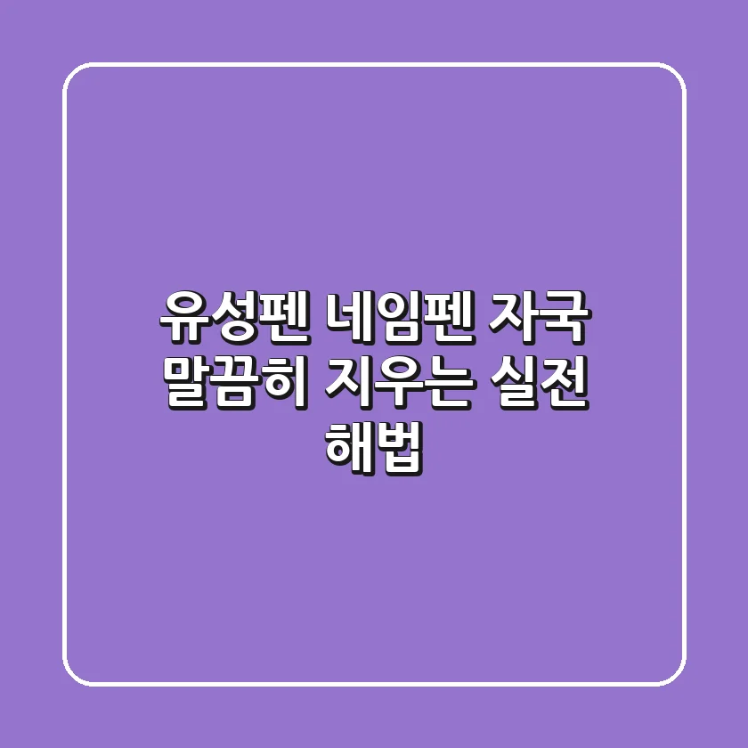 유성펜 네임펜 자국, 말끔히 지우는 실전 해법