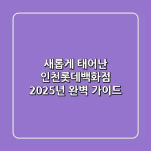 새롭게 태어난 인천롯데백화점 2025년 완벽 가이드