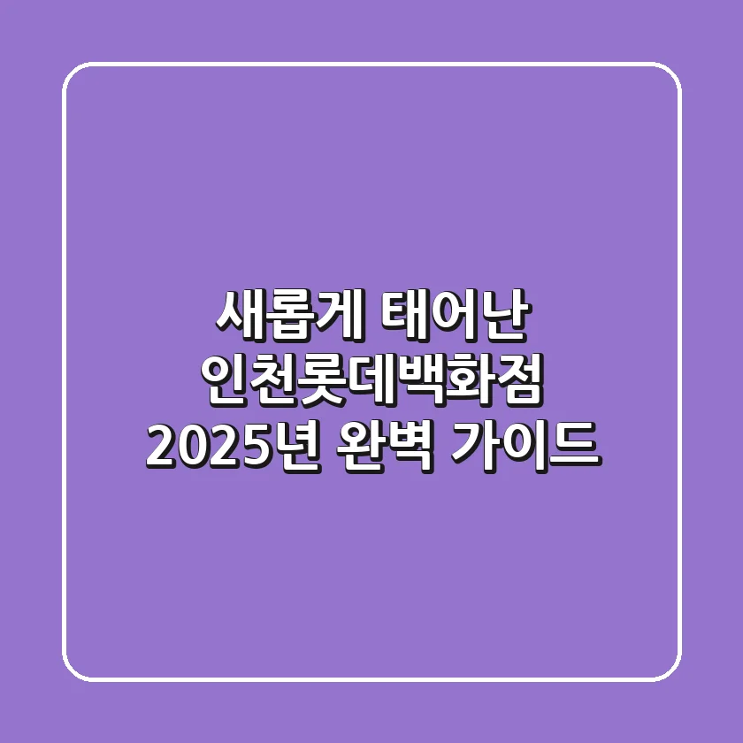 새롭게 태어난 인천롯데백화점 2025년 완벽 가이드