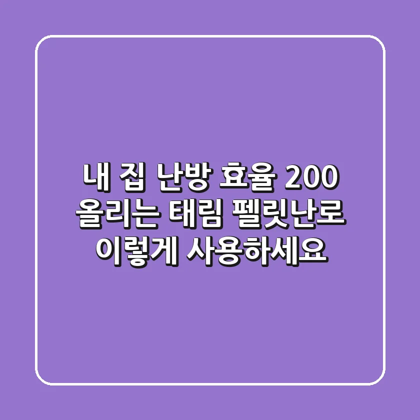 내 집 난방 효율 200% 올리는 태림 펠릿난로, 이렇게 사용하세요!