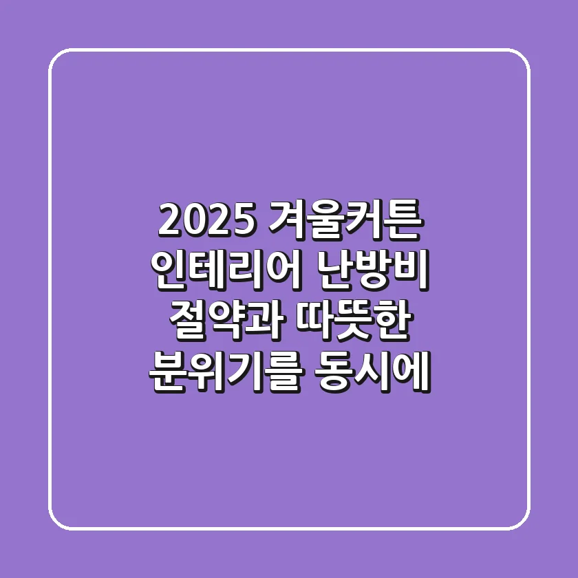 2025 겨울커튼 인테리어, 난방비 절약과 따뜻한 분위기를 동시에!
