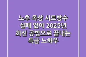 노후 옥상 시트방수, 실패 없이 2025년 최신 공법으로 끝내는 특급 노하우