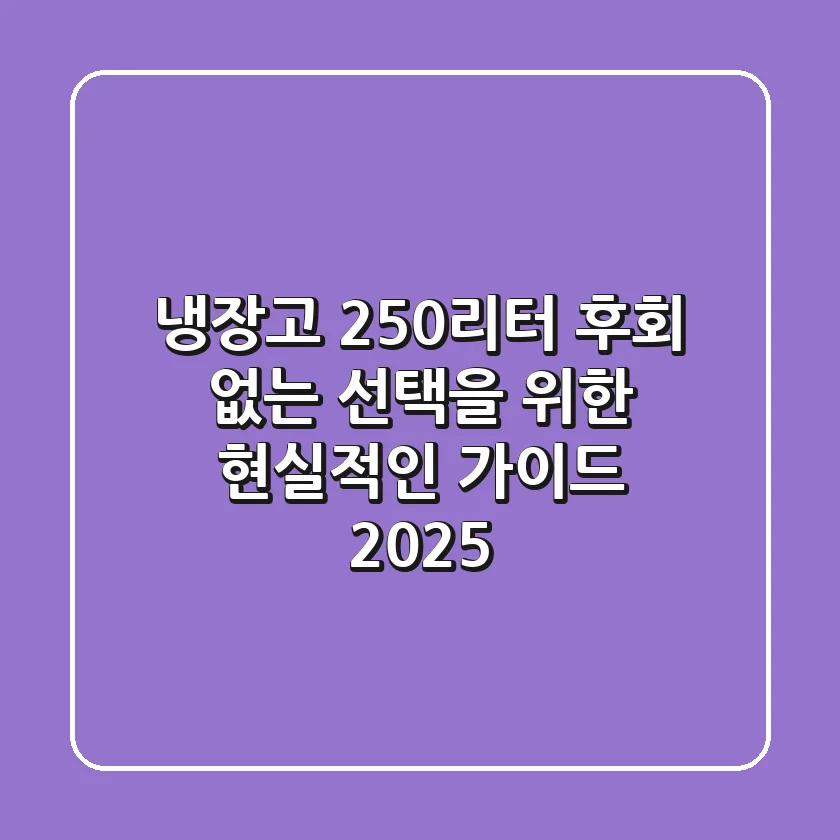 냉장고 250리터: 후회 없는 선택을 위한 현실적인 가이드 2025