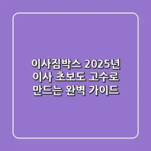 이사짐박스, 2025년 이사 초보도 고수로 만드는 완벽 가이드