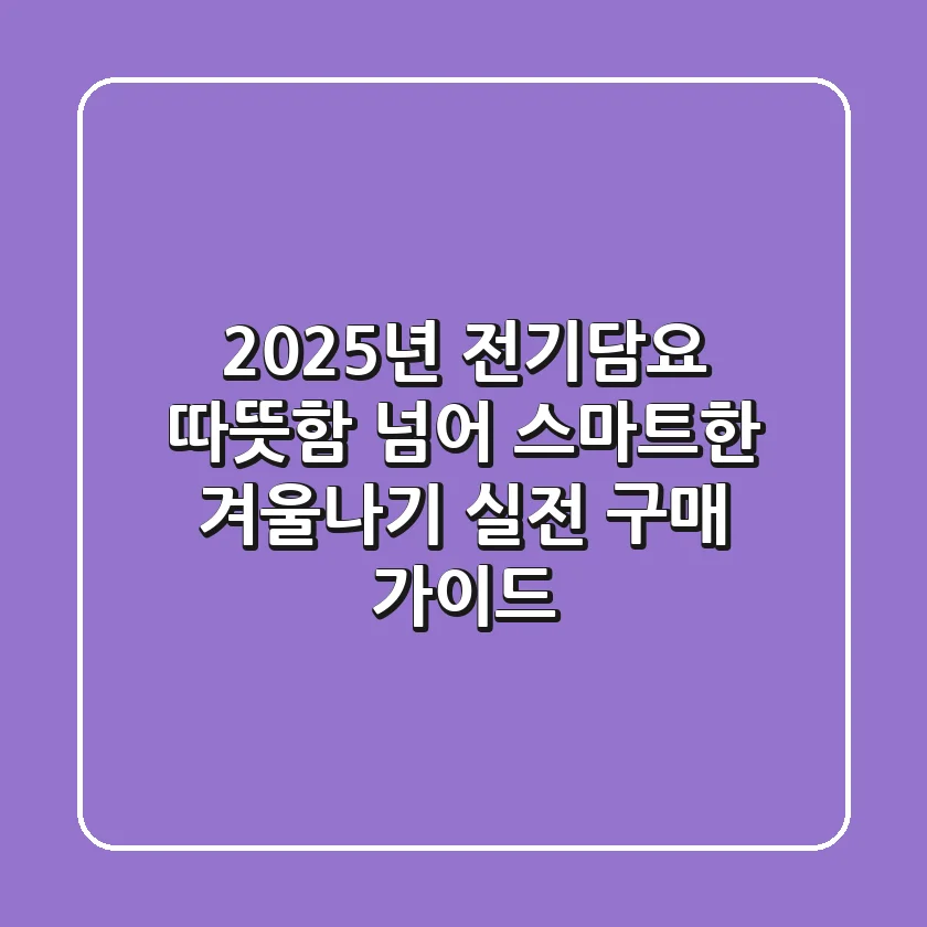 2025년 전기담요: 따뜻함 넘어 스마트한 겨울나기, 실전 구매 가이드