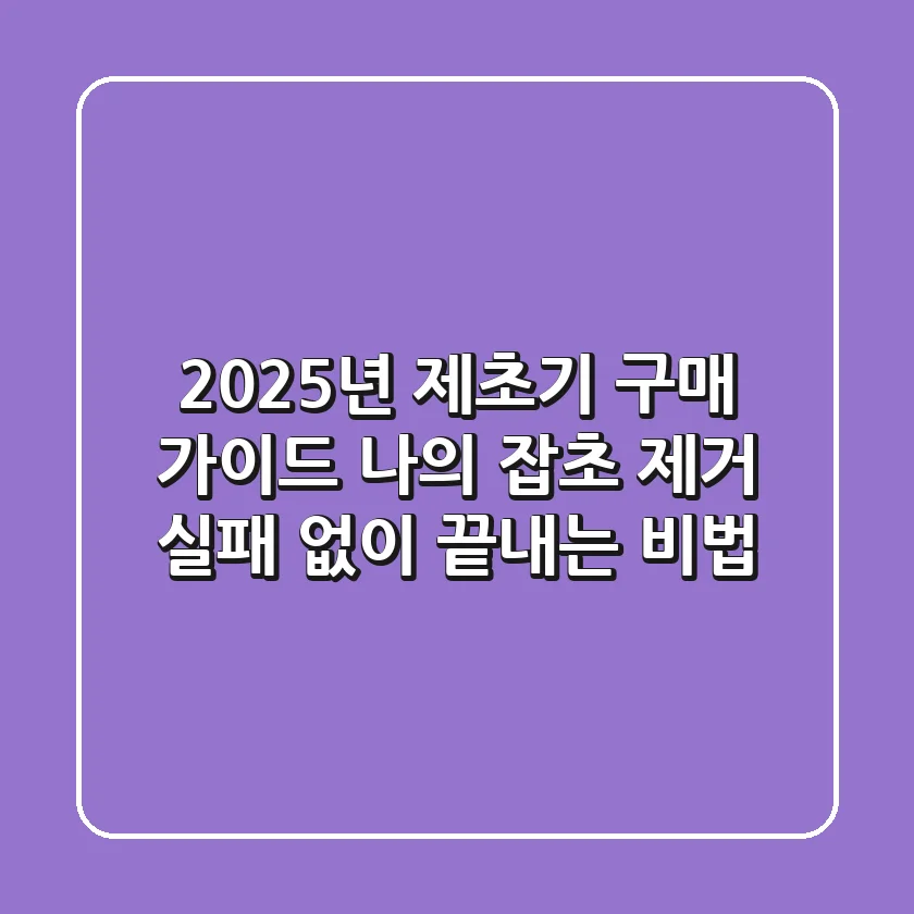 2025년 제초기 구매 가이드: 나의 잡초 제거, 실패 없이 끝내는 비법
