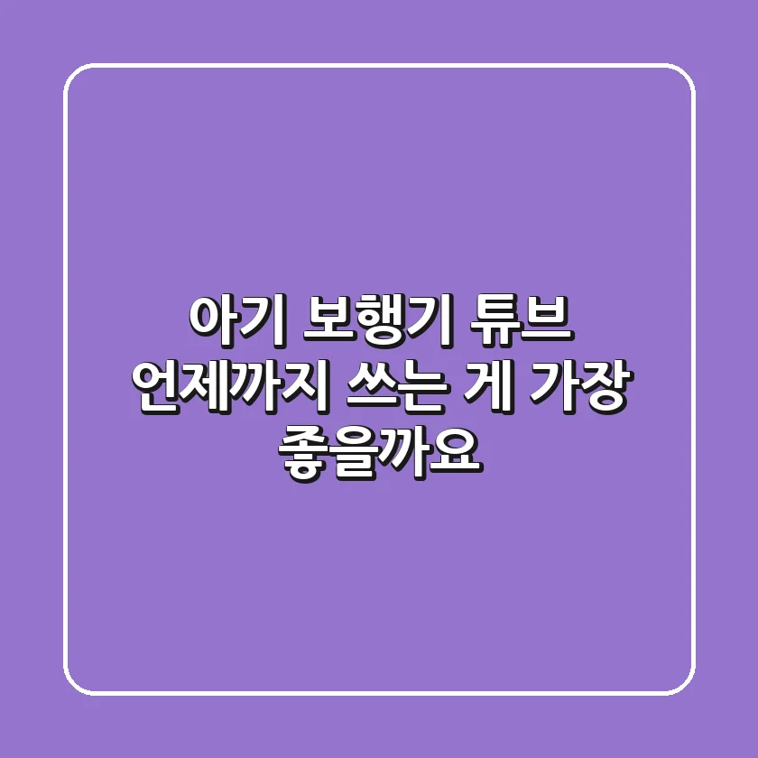 아기 보행기 튜브, 언제까지 쓰는 게 가장 좋을까요?