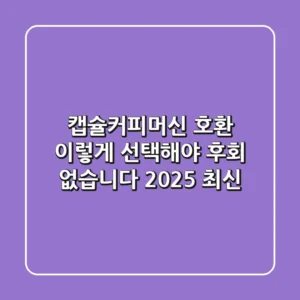 캡슐커피머신 호환, 이렇게 선택해야 후회 없습니다 (2025 최신)