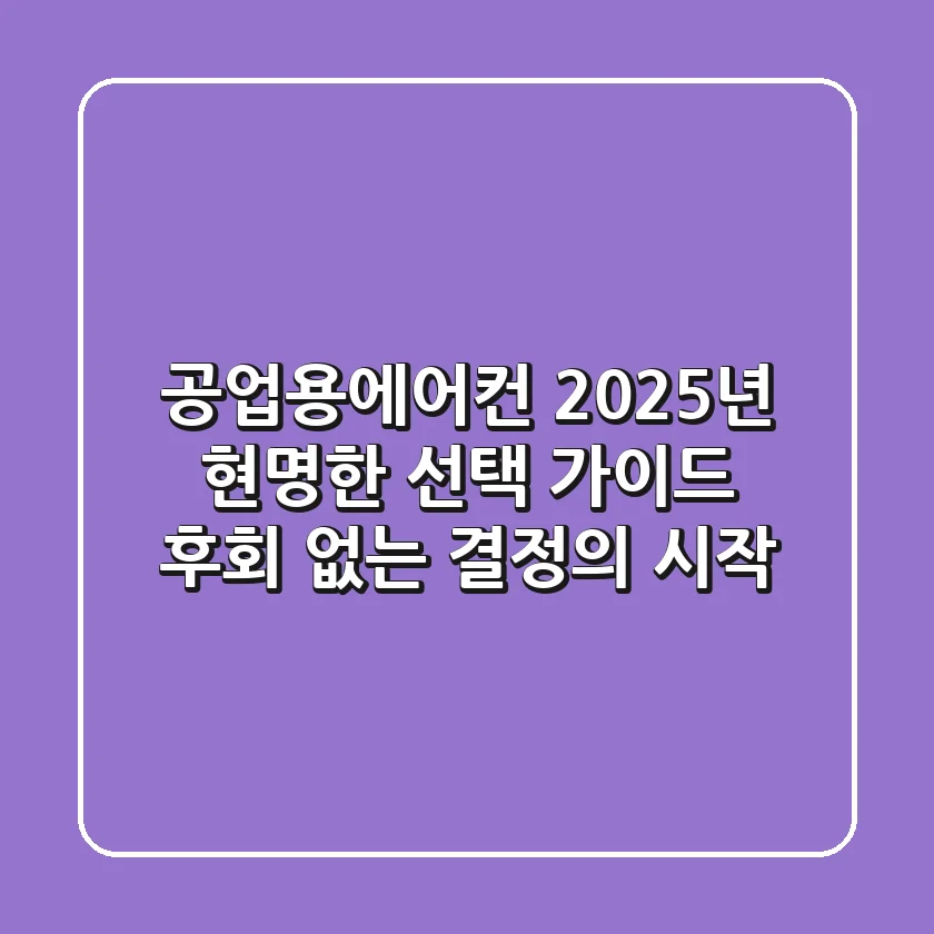 공업용에어컨, 2025년 현명한 선택 가이드: 후회 없는 결정의 시작