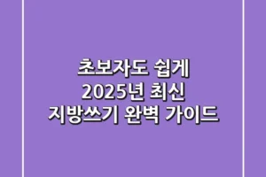 초보자도 쉽게! 2025년 최신 지방쓰기 완벽 가이드