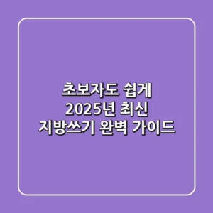 초보자도 쉽게! 2025년 최신 지방쓰기 완벽 가이드