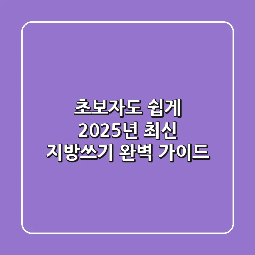 초보자도 쉽게! 2025년 최신 지방쓰기 완벽 가이드
