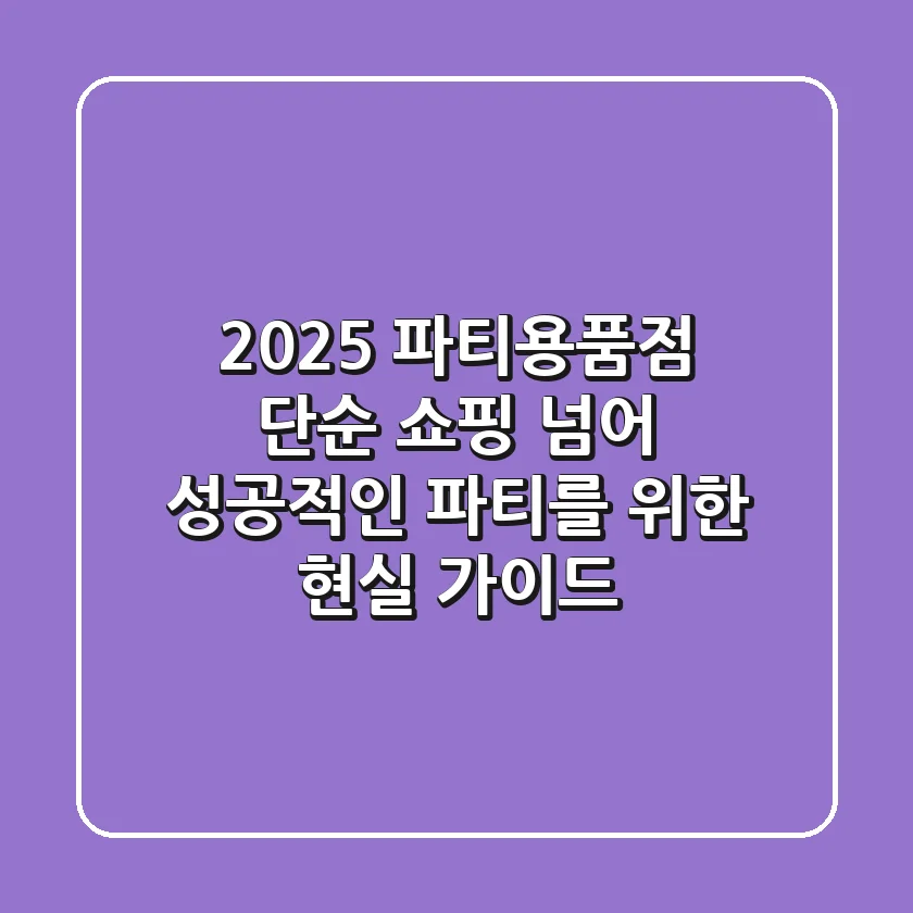 2025 파티용품점: 단순 쇼핑 넘어 성공적인 파티를 위한 현실 가이드