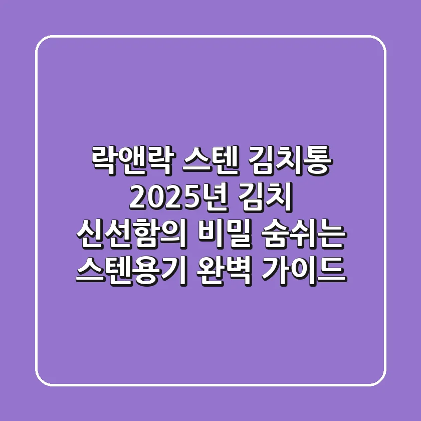 락앤락 스텐 김치통, 2025년 김치 신선함의 비밀! 숨쉬는 스텐용기 완벽 가이드