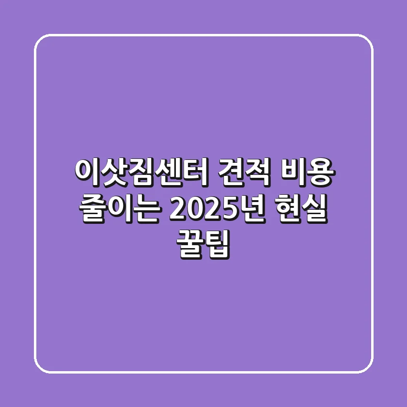 이삿짐센터 견적, 비용 줄이는 2025년 현실 꿀팁