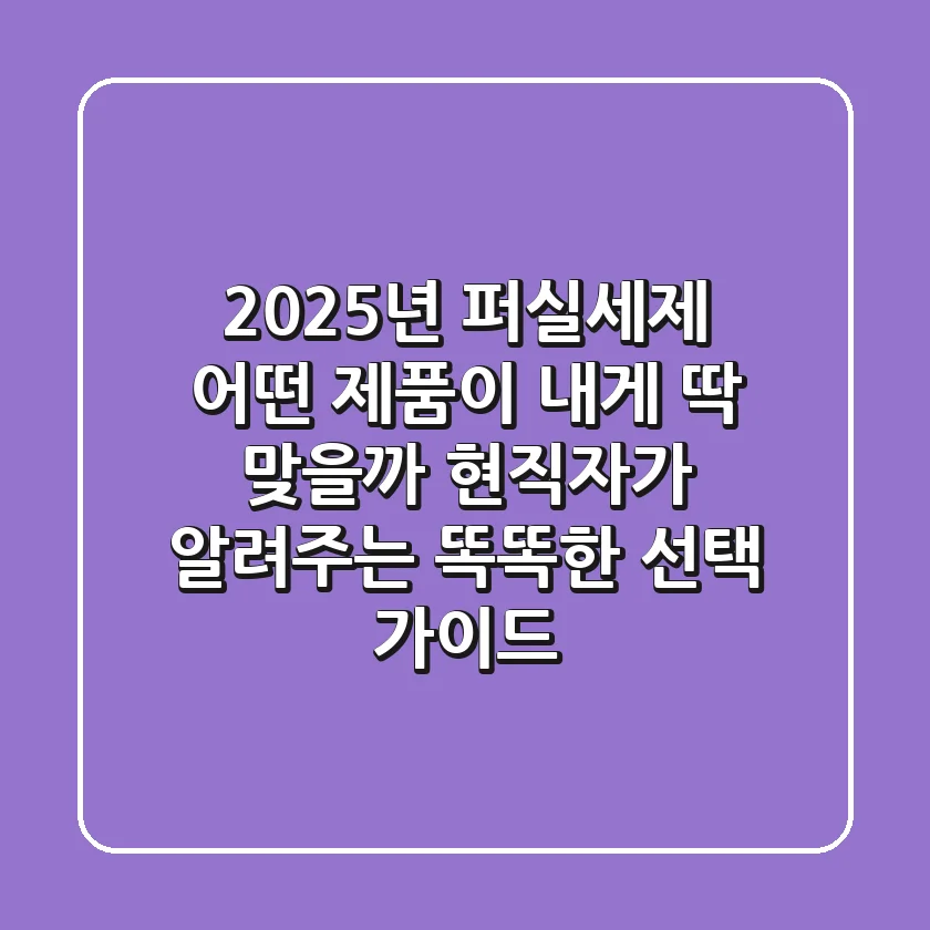 2025년 퍼실세제, 어떤 제품이 내게 딱 맞을까? 현직자가 알려주는 똑똑한 선택 가이드