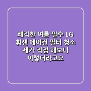 쾌적한 여름 필수! LG 휘센 에어컨 필터 청소, 제가 직접 해보니 이렇더라고요