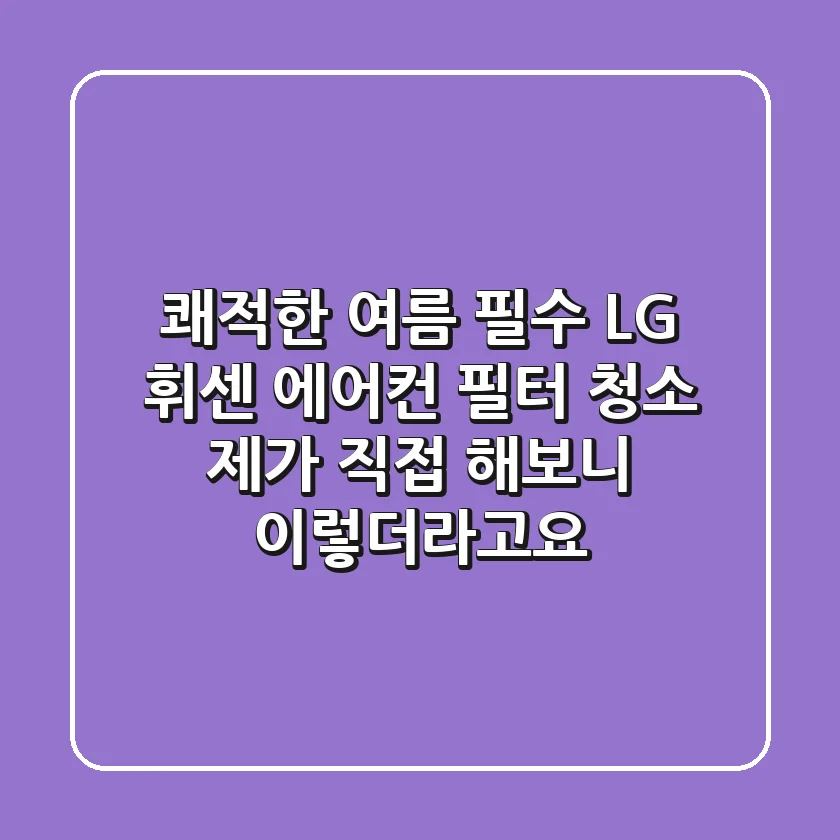 쾌적한 여름 필수! LG 휘센 에어컨 필터 청소, 제가 직접 해보니 이렇더라고요