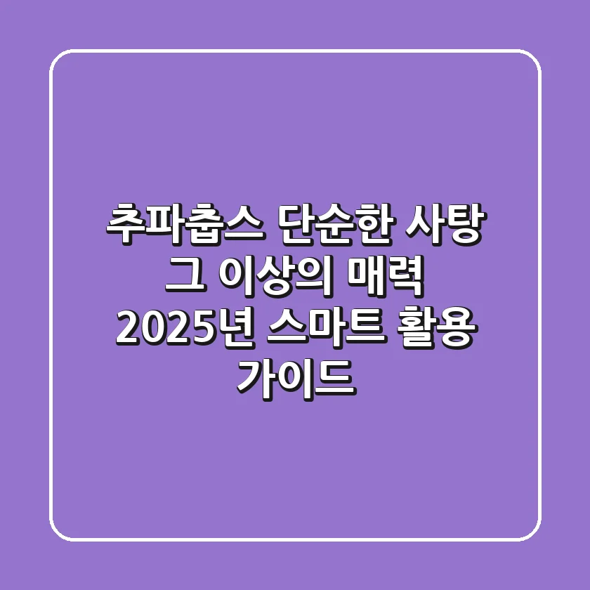 추파춥스, 단순한 사탕 그 이상의 매력: 2025년 스마트 활용 가이드