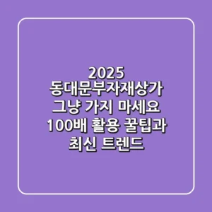 2025 동대문부자재상가, 그냥 가지 마세요! 100배 활용 꿀팁과 최신 트렌드