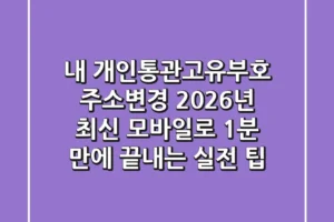 내 개인통관고유부호 주소변경, 2026년 최신 모바일로 1분 만에 끝내는 실전 팁!